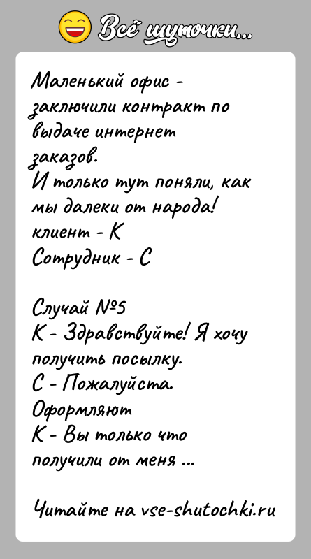 История: Маленький офис - заключили контракт по выдаче интернет заказов.И только тут поняли, как мы далеки от народа!клиент - КСотрудник -