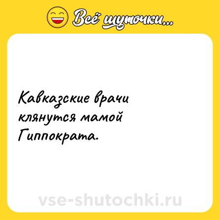 Шутка: Кавказские врачи клянутся мамой Гиппократа.