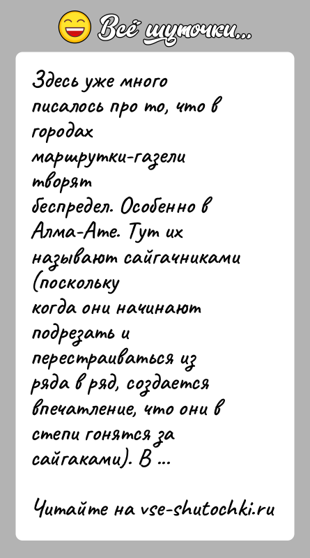 История: Здесь уже много писалось про то, что в городах маршрутки-газели творятбеспредел. Особенно в Алма-Ате. Тут их называют сайгачниками (посколькукогда они