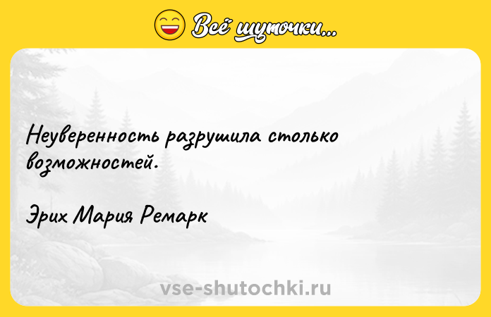 Цитата: Неуверенность разрушила столько возможностей. Эрих Мария Ремарк