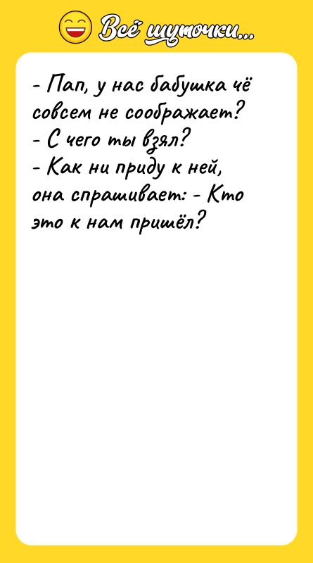 - Пап, у нас бабушка чё совсем не соображает? 