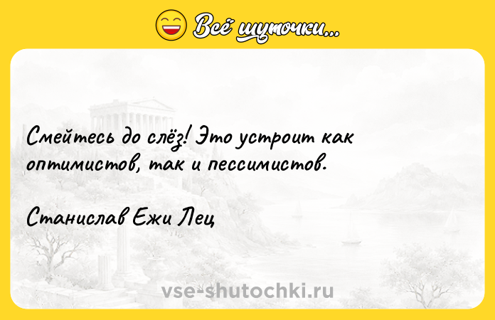 Цитата: Смейтесь до слёз! Это устроит как оптимистов, так и пессимистов. Станислав Ежи Лец