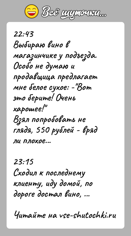 История: 22:43Выбираю вино в магазинчике у подъезда.Особо не думаю и продавщица предлагает мне белое сухое: - Вот это берите! Очень харошее! Взял попробовать