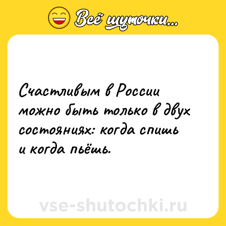 Шутка: Счастливым в России можно быть только в двух состояниях: когда спишь и когда пьёшь.