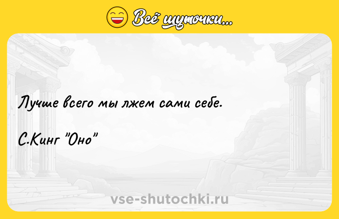 Цитата: Лучше всего мы лжем сами себе. С.Кинг Оно