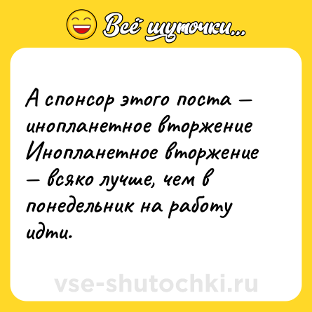 Шутка: А спонсор этого поста — инопланетное вторжение <br>Инопланетное вторжение — всяко лучше, чем в понедельник на работу идти.