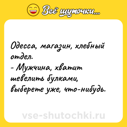 Шутка: Одесса, магазин, хлебный отдел.<br>- Мужчина, хватит шевелить булками, выберете уже, что-нибудь.