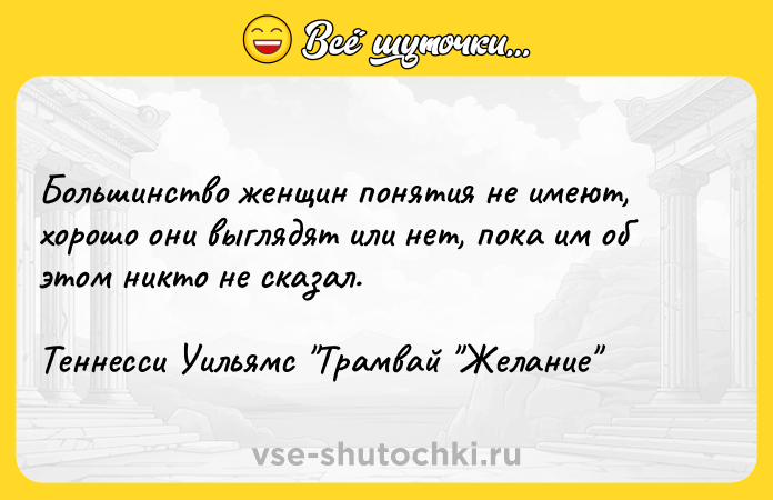 Цитата: Большинство женщин понятия не имеют, хорошо они выглядят или нет, пока им об этом никто не сказал.Теннесси Уильямс Трамвай Желание