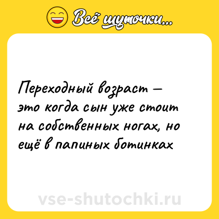Шутка: Переходный возраст — это когда сын уже стоит на собственных ногах, но ещё в папиных ботинках