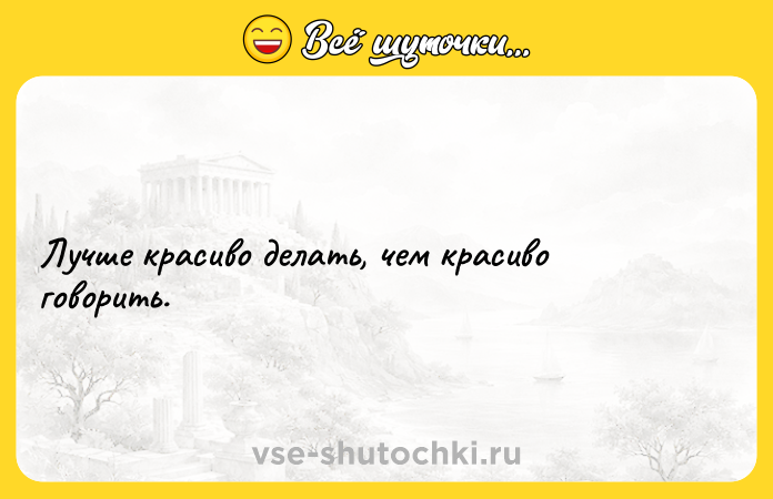 Цитата: Лучше красиво делать, чем красиво говорить.