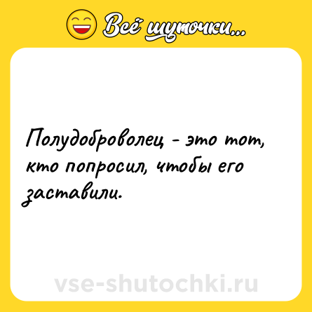 Шутка: Полудоброволец - это тот, кто попросил, чтобы его заставили.