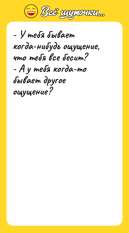 - У тебя бывает когда-нибудь ощущение, что тебя все бесит?