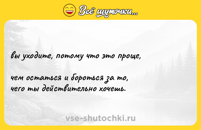 Цитата: вы уходите, потому что это проще, чем остаться и бороться за то, чего ты действительно хочешь.