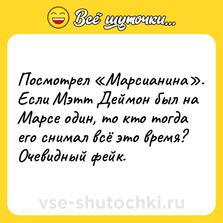 Шутка: Посмотрел «Марсианина». Если Мэтт Деймон был на Марсе один, то кто тогда его снимал всё это время? Очевидный фейк.