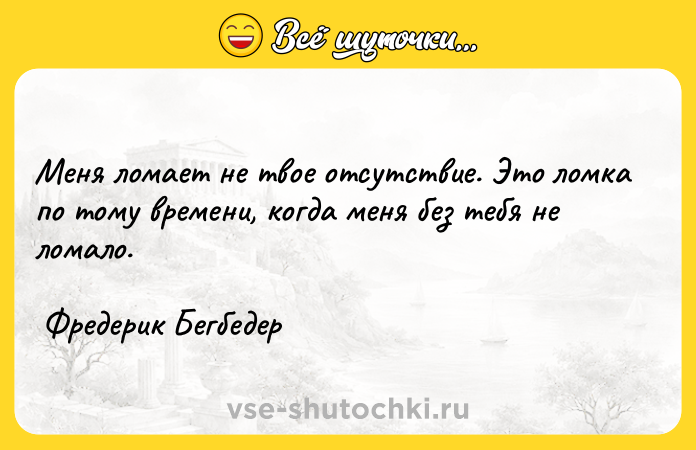 Цитата: Меня ломает не твое отсутствие. Это ломка по тому времени, когда меня без тебя не ломало. Фредерик Бегбедер