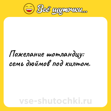 Шутка: Пожелание шотландцу: семь дюймов под килтом.
