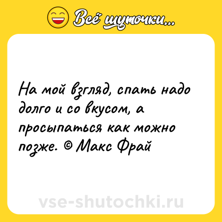 Шутка: На мой взгляд, спать надо долго и со вкусом, а просыпаться как можно позже. © Макс Фрай