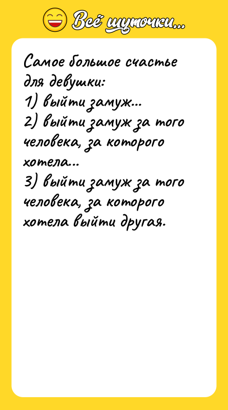 Шутка: Самое большое счастье для девушки:1) выйти замуж...2) выйти замуж за того человека, за которого хотела...3) выйти замуж за того человека, за которого хотела выйти другая.