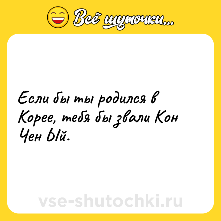 Шутка: Если бы ты родился в Корее, тебя бы звали Кон Чен Ый.