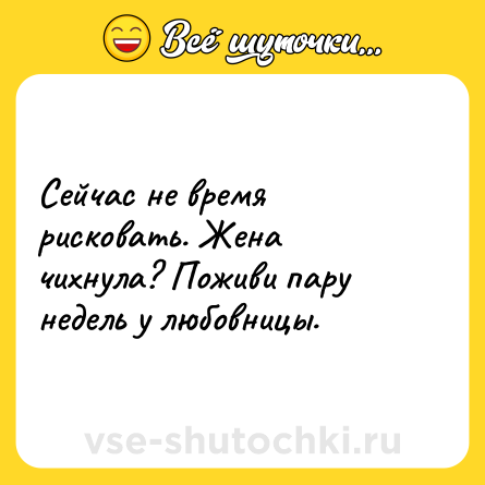 Шутка: Сейчас не время рисковать. Жена чихнула? Поживи пару недель у любовницы.