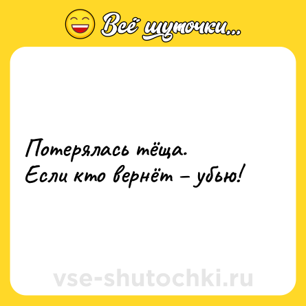 Шутка: Потерялась тёща.<br>Если кто вернёт – убью!