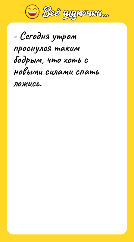 - Сегодня утром проснулся таким бодрым, что хоть с новыми