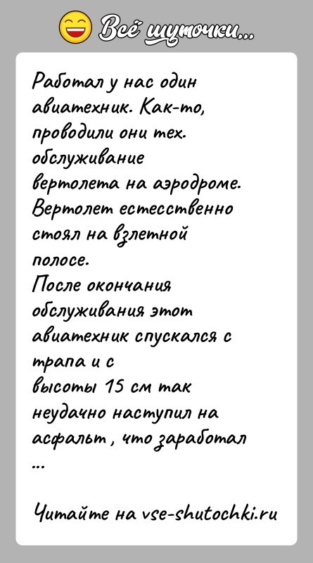 История: Работал у нас один авиатехник. Как-то, проводили они тех. обслуживаниевертолета на аэродроме. Вертолет естесственно стоял на взлетной полосе.После окончания обслуживания