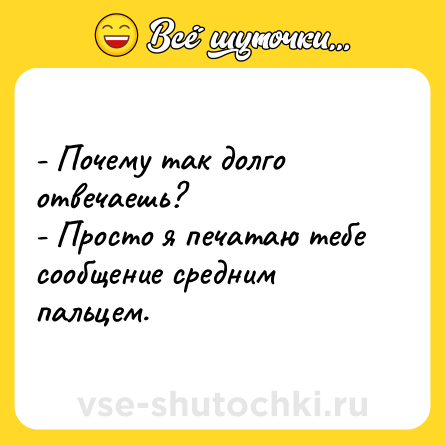 Шутка: - Почему так долго отвечаешь?<br>- Просто я печатаю тебе сообщение средним пальцем.