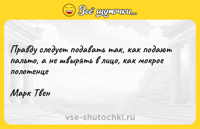 Цитата: Правду следует подавать так, как подают пальто, а не швырять в лицо, как мокрое полотенцеМарк Твен