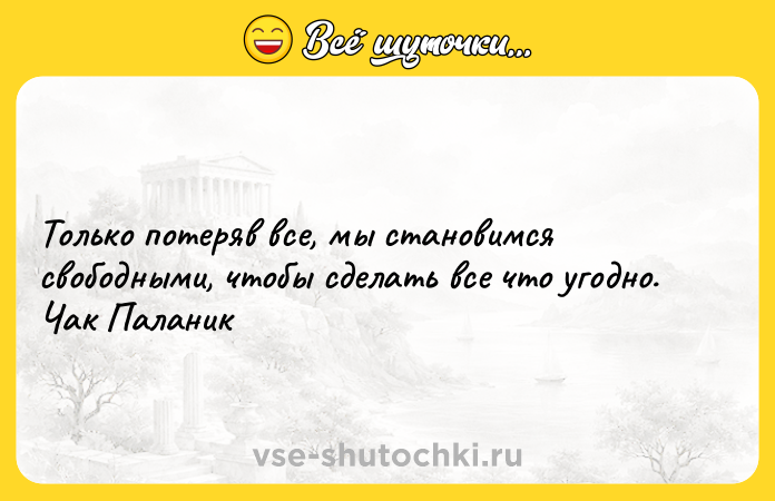 Цитата: Только потеряв все, мы становимся свободными, чтобы сделать все что угодно. Чак Паланик