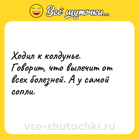 Шутка: Ходил к колдунье. Говорит, что вылечит от всех болезней. А у самой сопли.