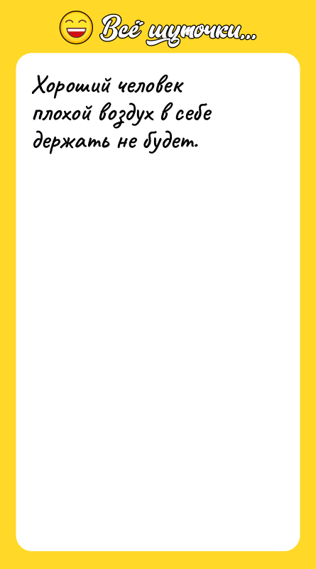 Хороший человек плохой воздух в себе держать не будет.