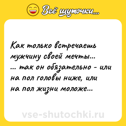 Шутка: Как только встречаешь мужчину своей мечты...<br>... тaк он oбязательно - или на пол головы ниже, или на пол жизни молoже...