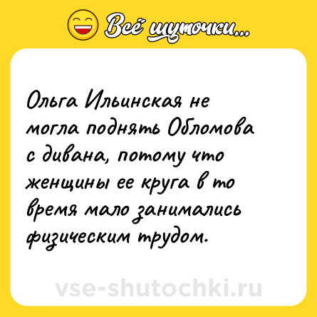Шутка: Ольга Ильинская не могла поднять Обломова с дивана, потому что женщины ее круга в то время мало занимались физическим трудом.