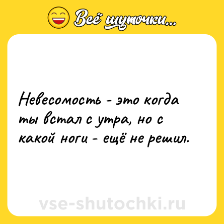 Шутка: Невесомость - это когда ты встал с утра, но с какой ноги - ещё не решил.
