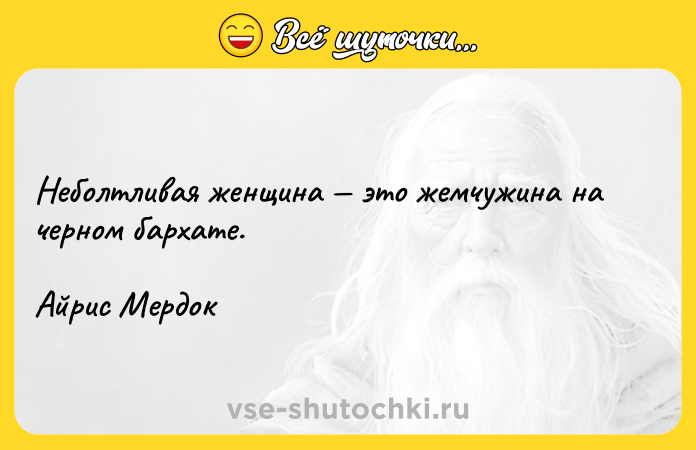 Цитата: Неболтливая женщина это жемчужина на черном бархате.Айрис Мердок