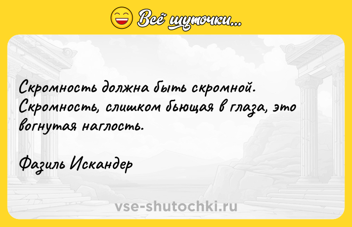 Цитата: Скромность должна быть скромной. Скромность, слишком бьющая в глаза, это вогнутая наглость. Фазиль Искандер