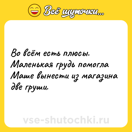 Шутка: Во всём есть плюсы. Маленькая грудь помогла Маше вынести из магазина две груши.