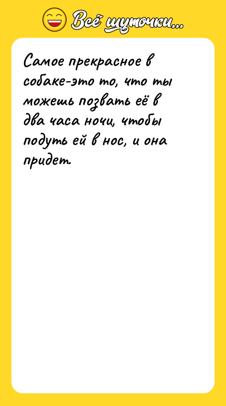 Самое прекрасное в собаке-это то, что ты можешь позвать её
