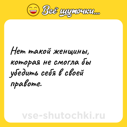 Шутка: Нет такой женщины, которая не смогла бы убедить себя в своей правоте.