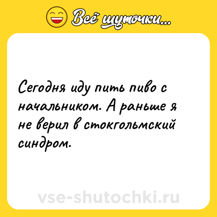 Шутка: Сегодня иду пить пиво с начальником. А раньше я не верил в стокгольмский синдром.