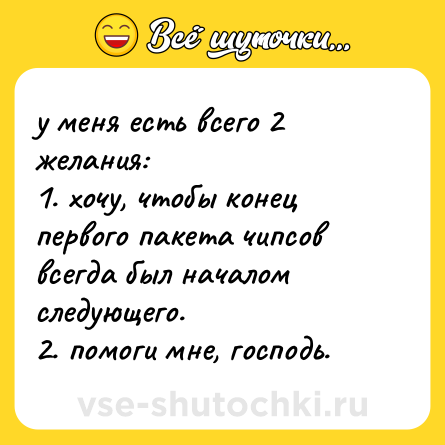 Шутка: у меня есть всего 2 желания: <br>1. хочу, чтобы конец первого пакета чипсов всегда был началом следующего. <br>2. помоги мне, господь.