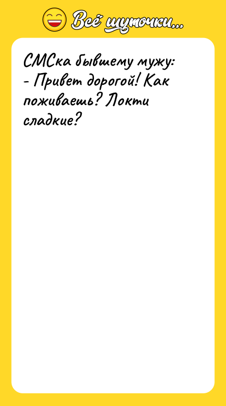СМСка бывшему мужу: - Привет дорогой! Как поживаешь? Локти сладкие?