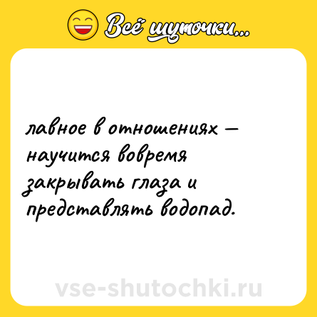 Шутка: лавное в отношениях — научится вовремя закрывать глаза и представлять водопад.