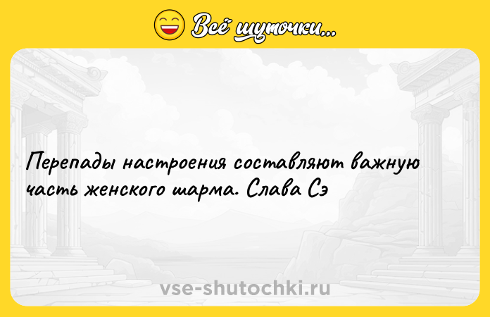 Цитата: Перепады настроения составляют важную часть женского шарма. Слава Сэ