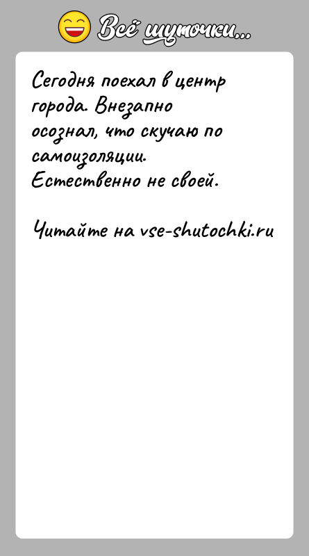 История: Сегодня поехал в центр города. Внезапно осознал, что скучаю по самоизоляции. Естественно не своей.