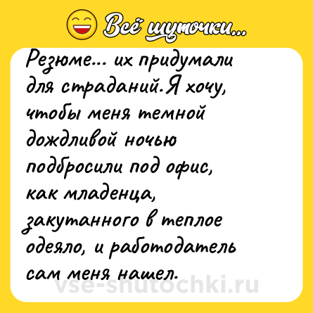Шутка: Резюме... их придумали для страданий.Я хочу, чтобы меня темной дождливой ночью подбросили под офис, как младенца, закутанного в теплое одеяло, и работодатель сам меня нашел.