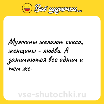 Шутка: Мужчины желают секса, женщины - любви. А занимаются все одним и тем же.