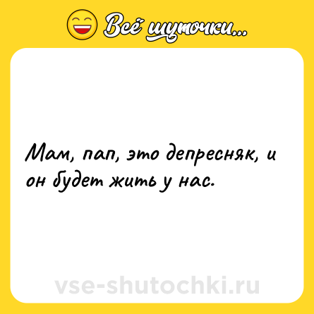 Шутка: Мам, пап, это депресняк, и он будет жить у нас.