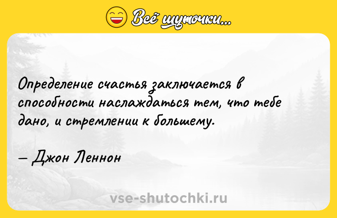 Цитата: Определение счастья заключается в способности наслаждаться тем, что тебе дано, и стремлении к большему. Джон Леннон